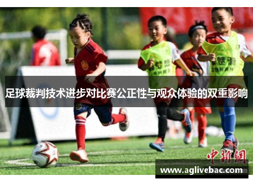 足球裁判技术进步对比赛公正性与观众体验的双重影响
